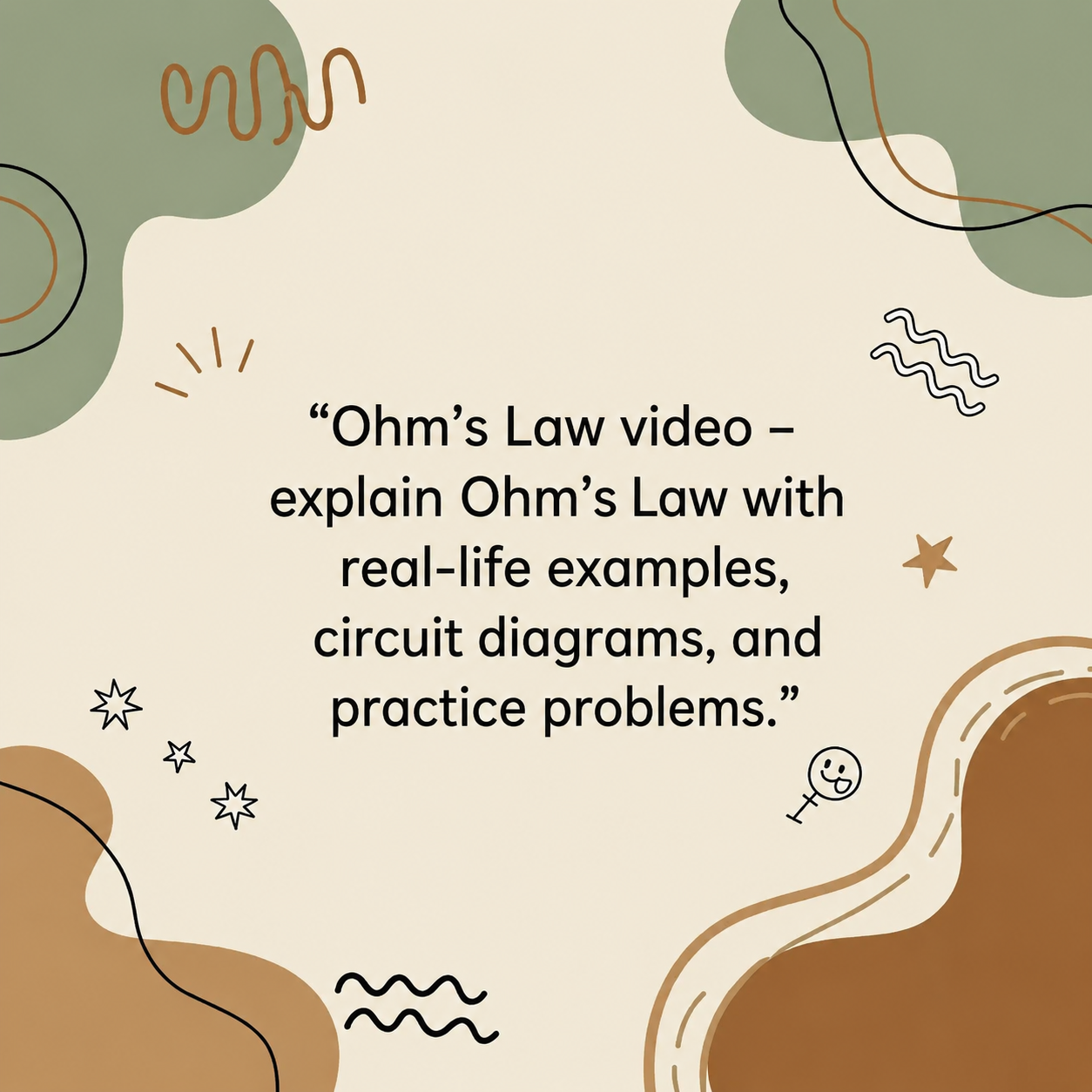Ohm's Law video – explain Ohm's Law with real-life examples, circuit diagrams, and practice problems.